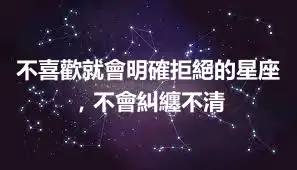 不喜歡就會明確拒絕的星座，不會糾纏不清