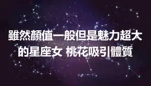 雖然顏值一般但是魅力超大的星座女 桃花吸引體質