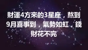 財運4方來的3星座，熬到9月喜事到，氣勢如虹，錢財花不完