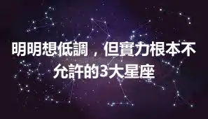 明明想低調，但實力根本不允許的3大星座