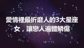 愛情裡最折磨人的3大星座女，讓戀人遍體鱗傷