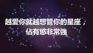 越愛你就越想管你的星座，佔有慾非常強