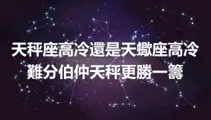 天秤座高冷還是天蠍座高冷 難分伯仲天秤更勝一籌