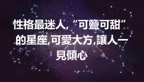 性格最迷人,“可鹽可甜”的星座,可愛大方,讓人一見傾心