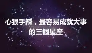 心狠手辣，最容易成就大事的三個星座