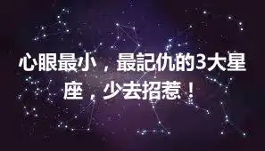 心眼最小，最記仇的3大星座，少去招惹！