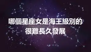哪個星座女是海王級別的 很難長久發展