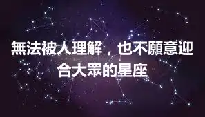 無法被人理解,也不願意迎合大眾的星座