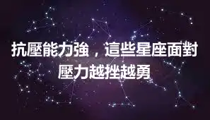 抗壓能力強，這些星座面對壓力越挫越勇