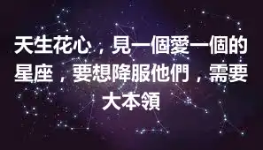 天生花心，見一個愛一個的星座，要想降服他們，需要大本領