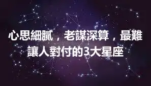 心思細膩，老謀深算，最難讓人對付的3大星座
