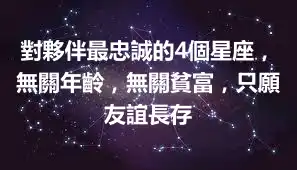 對夥伴最忠誠的4個星座，無關年齡，無關貧富，只願友誼長存