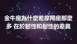 金牛座為什麼差摩羯座那麼多 在於韌性和耐性的差異