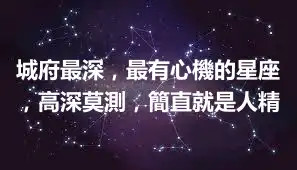 城府最深，最有心機的星座，高深莫測，簡直就是人精