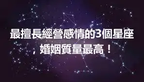最擅長經營感情的3個星座，婚姻質量最高！