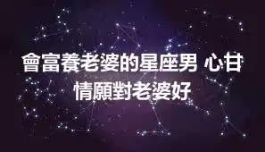會富養老婆的星座男 心甘情願對老婆好