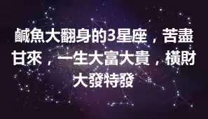 鹹魚大翻身的3星座，苦盡甘來，一生大富大貴，橫財大發特發