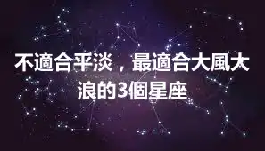 不適合平淡，最適合大風大浪的3個星座