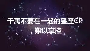 千萬不要在一起的星座CP，難以掌控