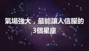 氣場強大，最能讓人信服的3個星座