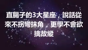 直腸子的3大星座，說話從來不拐彎抹角，更學不會欲擒故縱