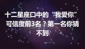 十二星座口中的“我愛你”可信度前3名？第一名你猜不到
