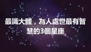 最識大體，為人處世最有智慧的3個星座
