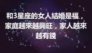 和3星座的女人結婚是福，家庭越來越興旺，家人越來越有錢