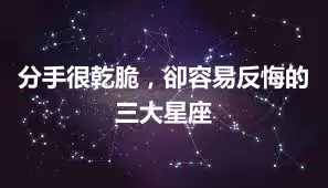 分手很乾脆，卻容易反悔的三大星座
