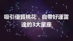 吸引優質桃花，自帶好運雷達的3大星座