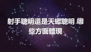 射手聰明還是天蠍聰明 哪些方面體現