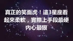 真正的笑面虎！這3星座看起來柔軟，實際上手段最硬內心最狠