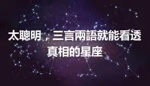 太聰明，三言兩語就能看透真相的星座