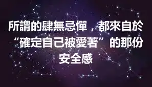 所謂的肆無忌憚，都來自於“確定自己被愛著”的那份安全感