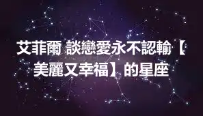 艾菲爾 談戀愛永不認輸【美麗又幸福】的星座