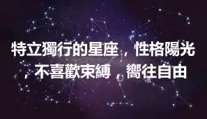 特立獨行的星座，性格陽光，不喜歡束縛，嚮往自由