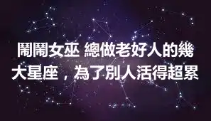 鬧鬧女巫 總做老好人的幾大星座，為了別人活得超累