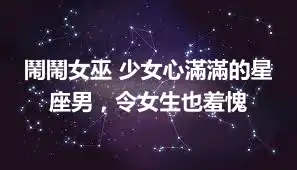 鬧鬧女巫 少女心滿滿的星座男，令女生也羞愧