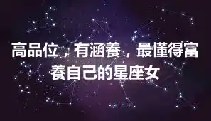 高品位，有涵養，最懂得富養自己的星座女
