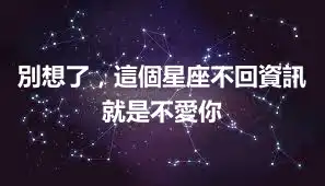 別想了，這個星座不回資訊就是不愛你