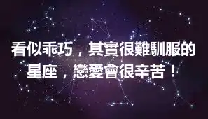 看似乖巧，其實很難馴服的星座，戀愛會很辛苦！