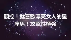 顏控！就喜歡漂亮女人的星座男！攻擊性極強