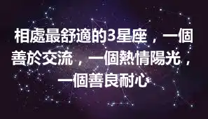 相處最舒適的3星座，一個善於交流，一個熱情陽光，一個善良耐心