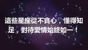 這些星座從不貪心，懂得知足，對待愛情始終如一！
