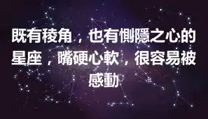 既有稜角，也有惻隱之心的星座，嘴硬心軟，很容易被感動