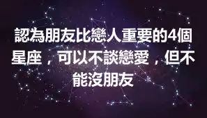 認為朋友比戀人重要的4個星座，可以不談戀愛，但不能沒朋友