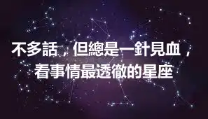 不多話，但總是一針見血，看事情最透徹的星座
