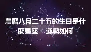 農曆八月二十五的生日是什麼星座    運勢如何