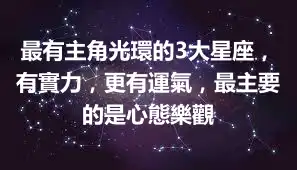 最有主角光環的3大星座，有實力，更有運氣，最主要的是心態樂觀