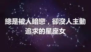 總是被人暗戀，卻沒人主動追求的星座女